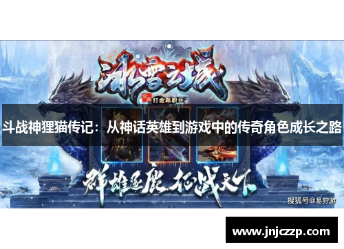 斗战神狸猫传记：从神话英雄到游戏中的传奇角色成长之路