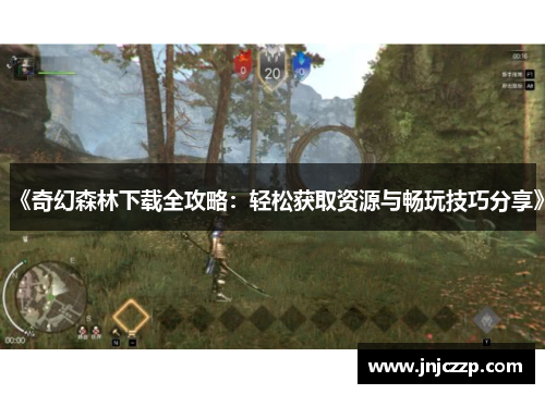 《奇幻森林下载全攻略：轻松获取资源与畅玩技巧分享》